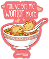 YOU&#39;VE GOT ME WONTON MORE PUN STICKER – ONE 4 INCH WATER PROOF VINYL STICKER – FOR HYDRO FLASK, SKATEBOARD, LAPTOP, PLANNER, CAR, COLLECTING, GIFTING